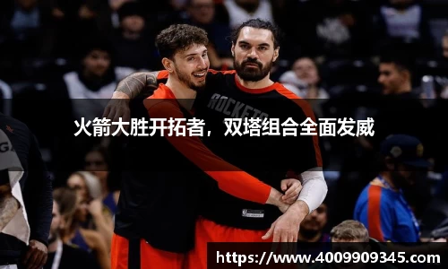 火箭大胜开拓者，双塔组合全面发威