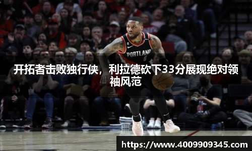 开拓者击败独行侠，利拉德砍下33分展现绝对领袖风范